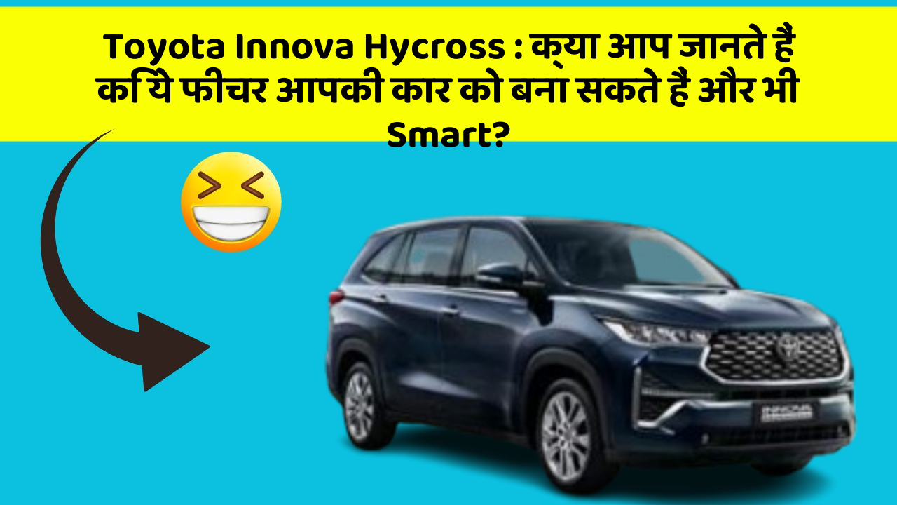 Toyota Innova Hycross:क्या आप जानते हैं कि ये फीचर आपकी कार को बना सकते हैं और भी Smart?