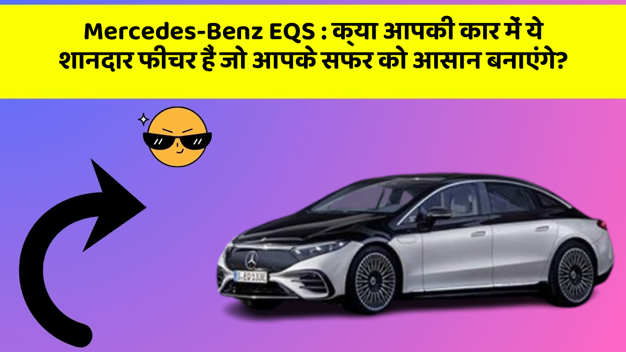 Mercedes-Benz EQS: क्या आपकी कार में ये शानदार फीचर हैं जो आपके सफर को आसान बनाएंगे?