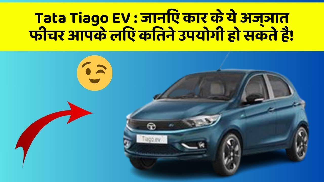 Tata Tiago EV: जानिए कार के ये अज्ञात फीचर आपके लिए कितने उपयोगी हो सकते हैं!