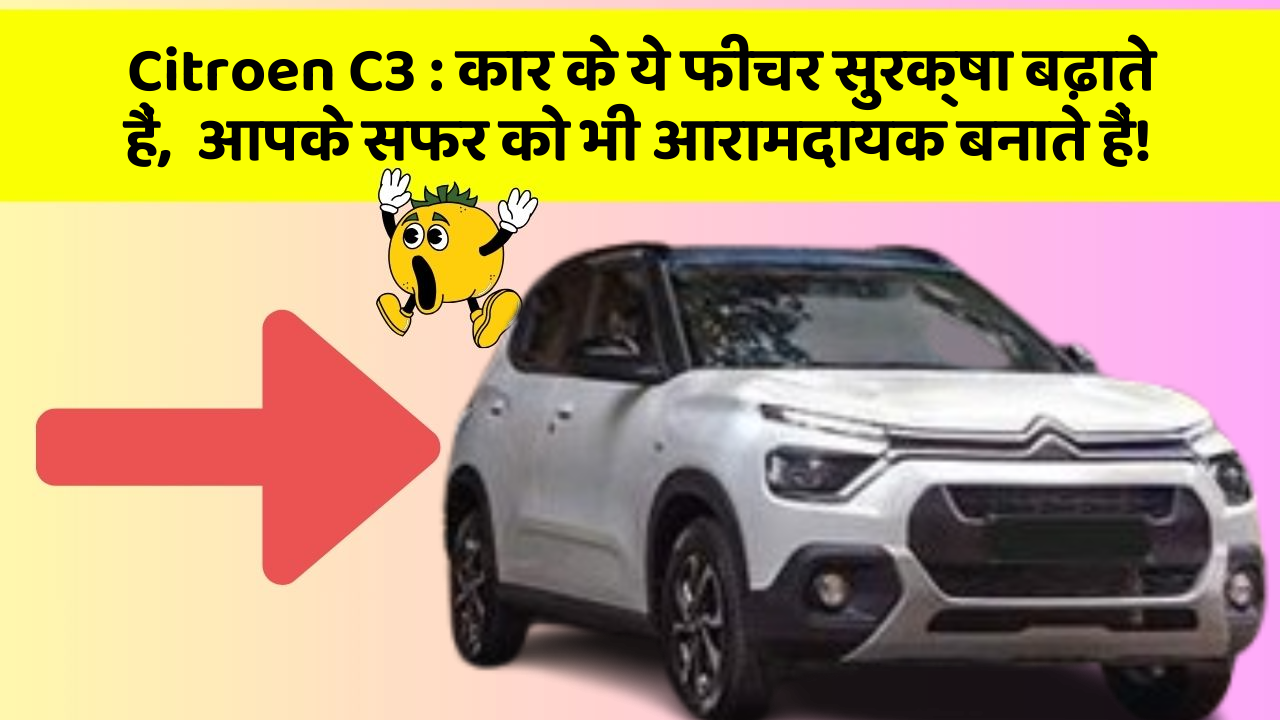 Citroen C3:कार के ये फीचर सुरक्षा बढ़ाते हैं,  आपके सफर को भी आरामदायक बनाते हैं!