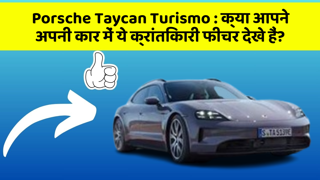 Porsche Taycan Turismo : क्या आपने अपनी कार में ये क्रांतिकारी फीचर देखे हैं?