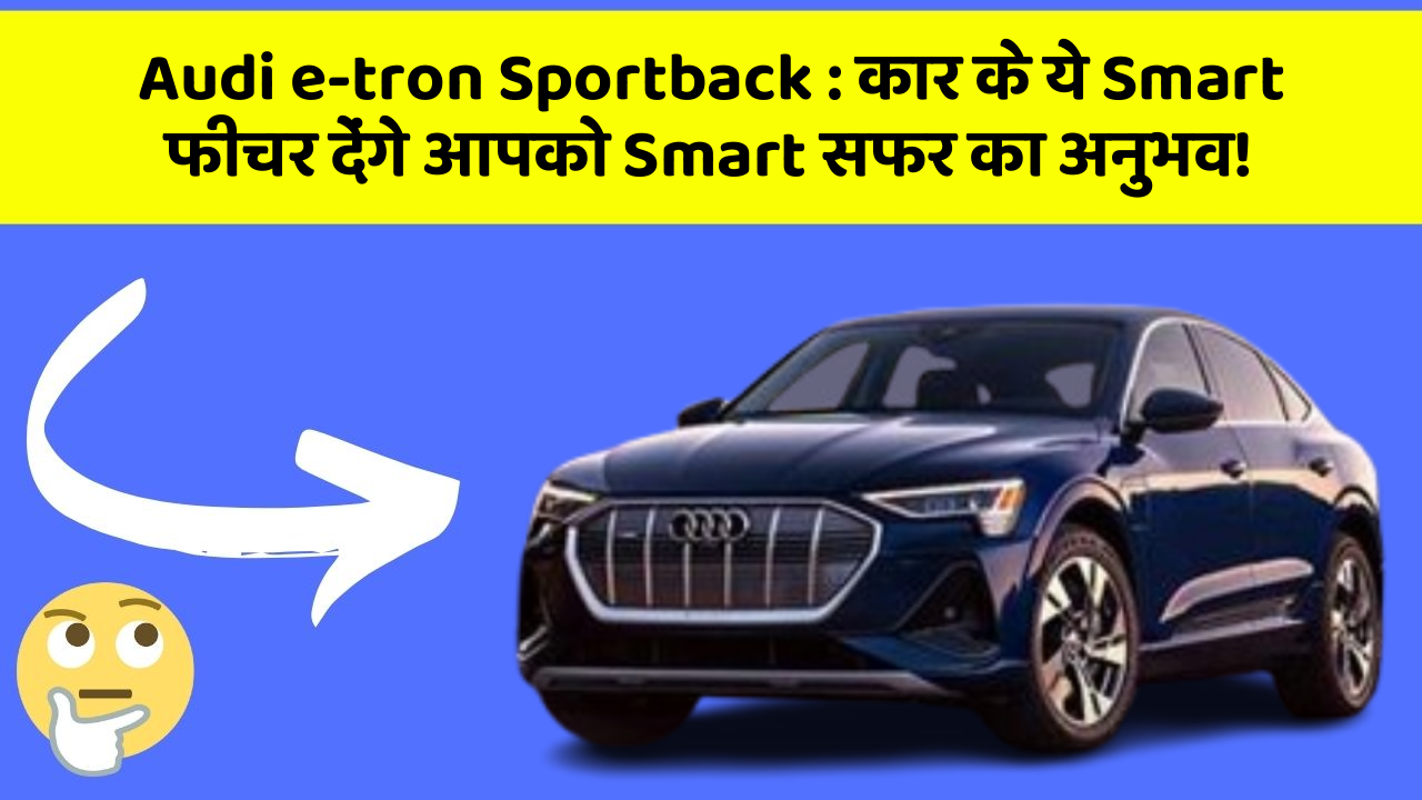 Audi e-tron Sportback: कार के ये Smart फीचर देंगे आपको Smart सफर का अनुभव!