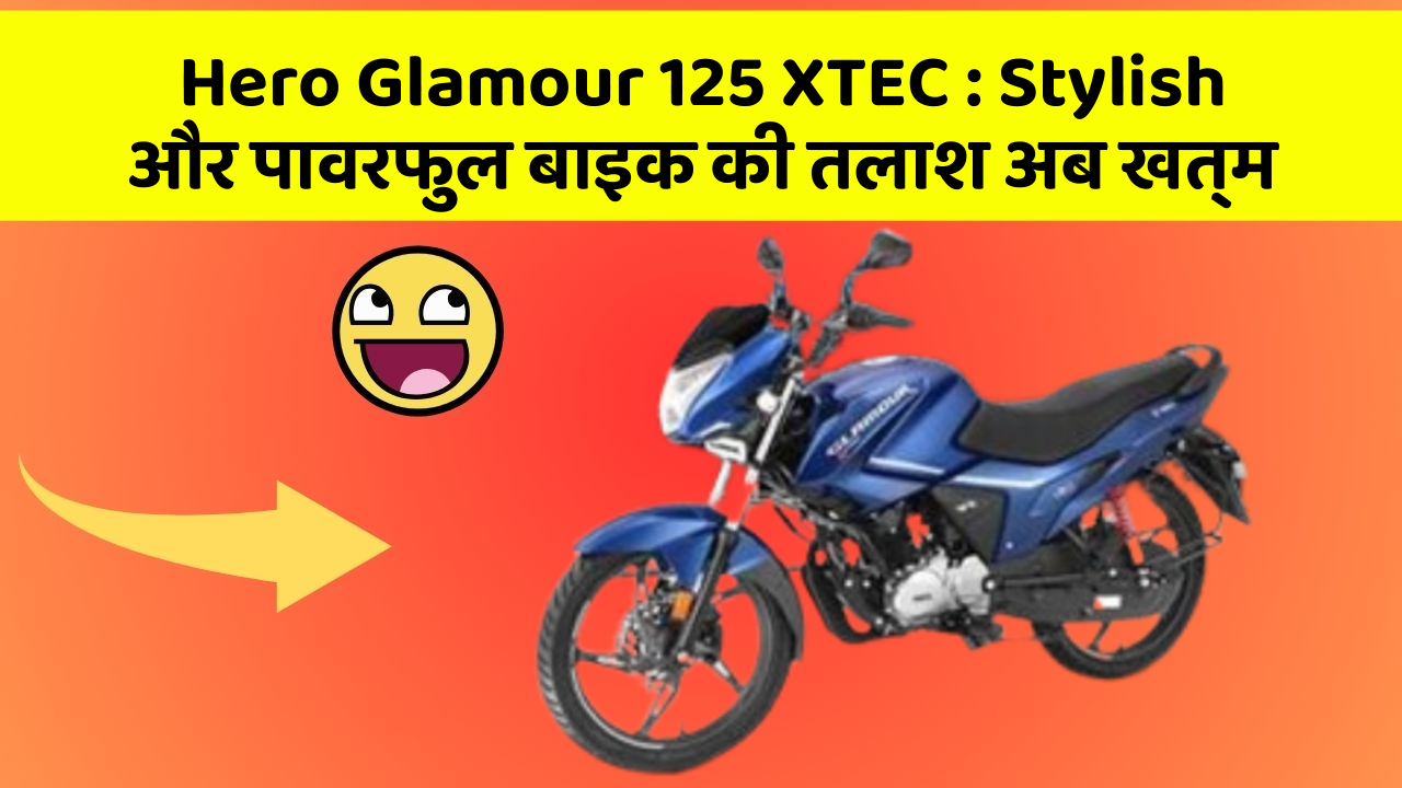 Hero Glamour 125 XTEC: Stylish और पावरफुल बाइक की तलाश अब खत्म