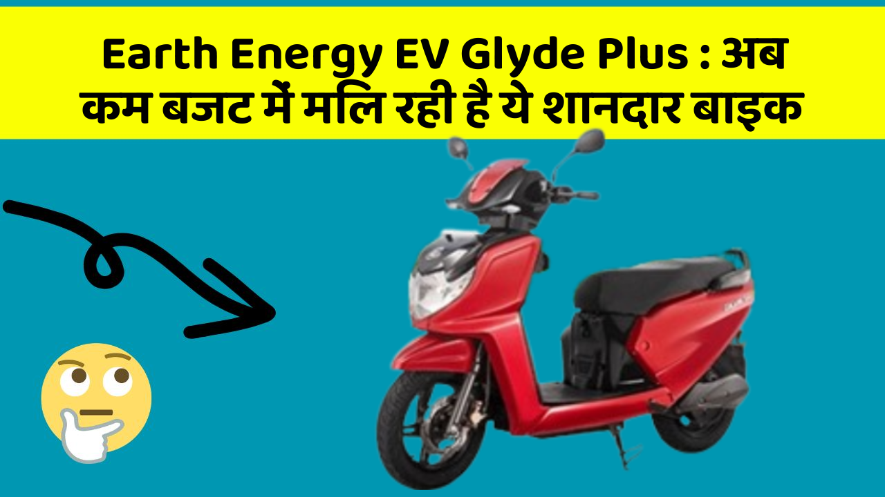 Earth Energy EV Glyde Plus: अब कम बजट में मिल रही है ये शानदार बाइक