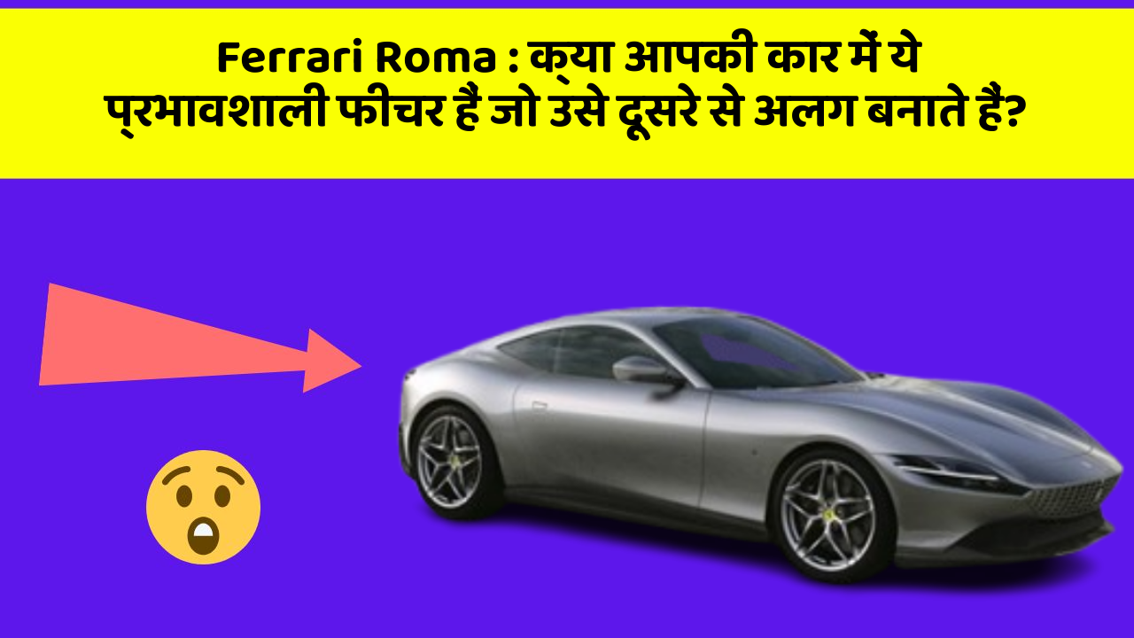 Ferrari Roma: क्या आपकी कार में ये प्रभावशाली फीचर हैं जो उसे दूसरे से अलग बनाते हैं?
