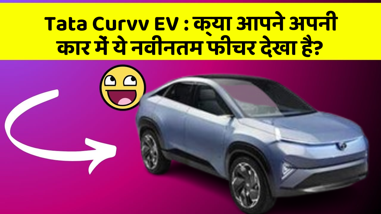 Tata Curvv EV:क्या आपने अपनी कार में ये नवीनतम फीचर देखा है?