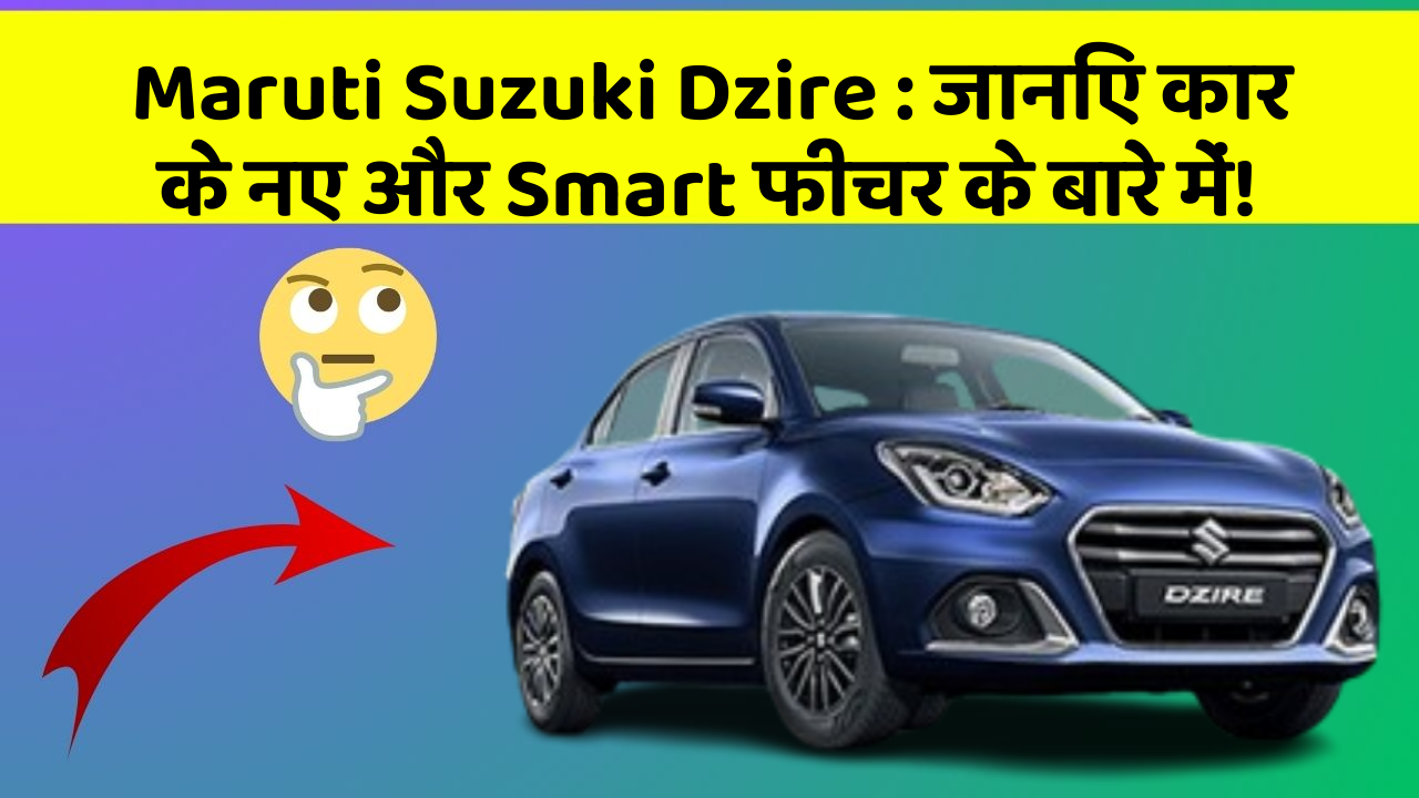 Maruti Suzuki Dzire : जानिए कार के नए और Smart फीचर के बारे में!
