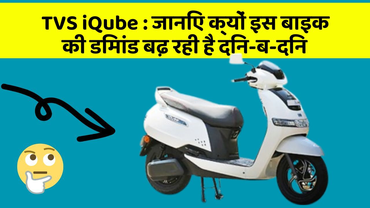 TVS iQube: जानिए क्यों इस बाइक की डिमांड बढ़ रही है दिन-ब-दिन