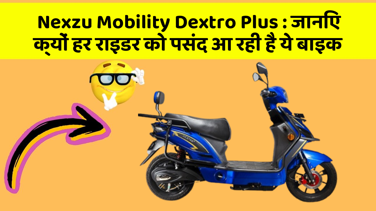 Nexzu Mobility Dextro Plus : जानिए क्यों हर राइडर को पसंद आ रही है ये बाइक