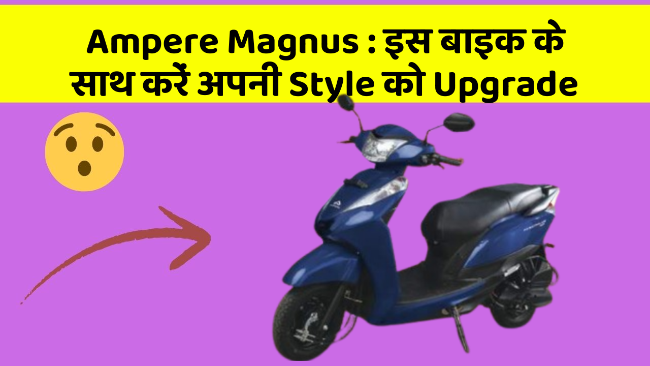 Ampere Magnus: इस बाइक के साथ करें अपनी Style को Upgrade