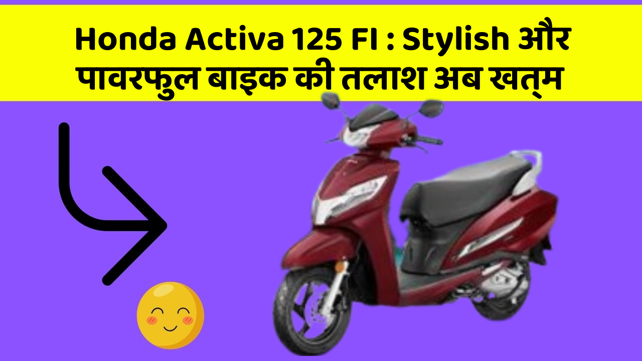 Honda Activa 125 FI: Stylish और पावरफुल बाइक की तलाश अब खत्म