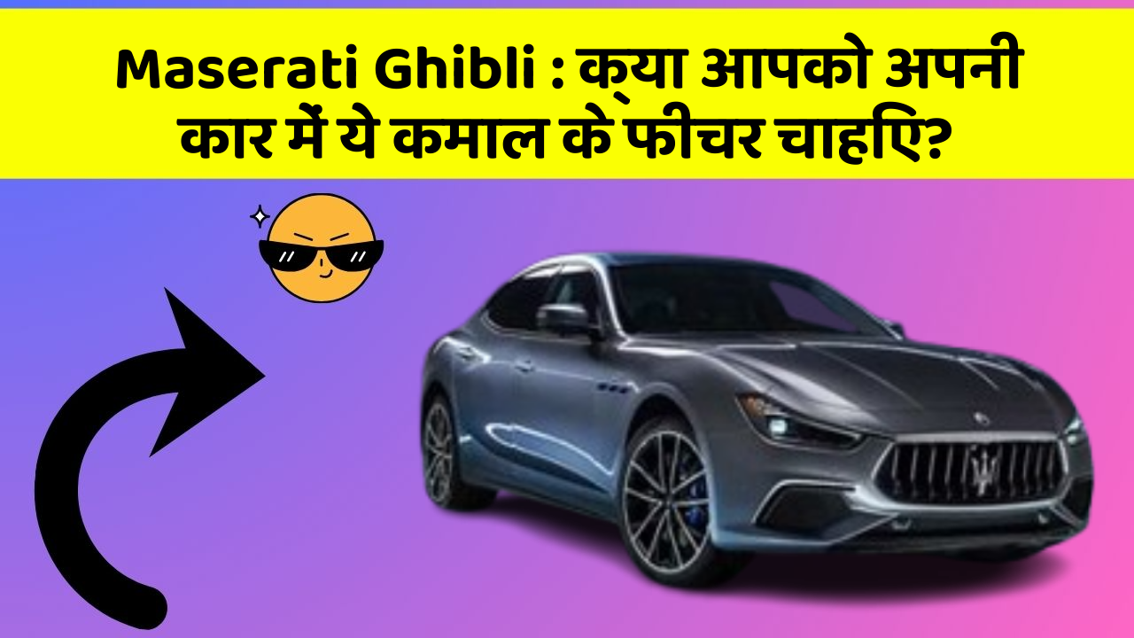 Maserati Ghibli: क्या आपको अपनी कार में ये कमाल के फीचर चाहिए?