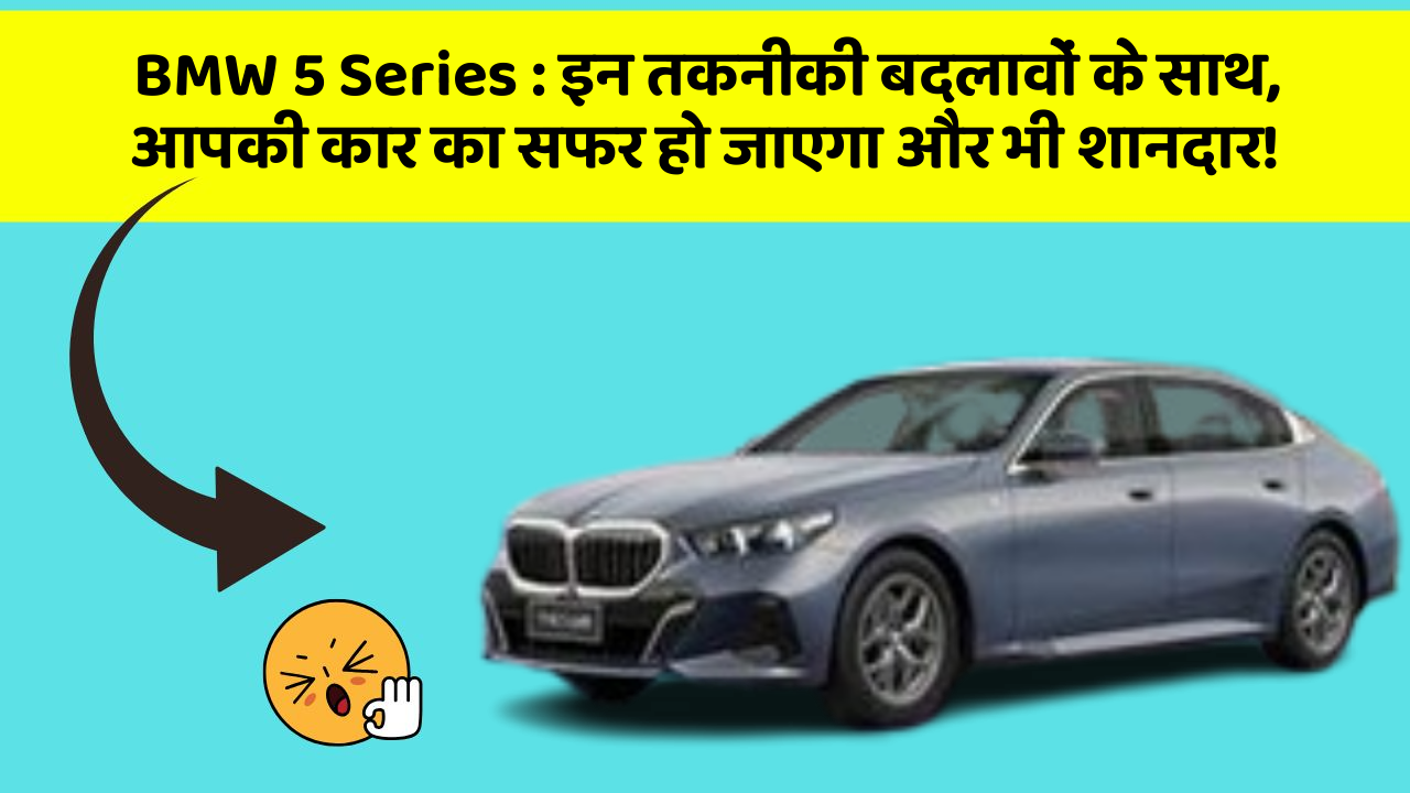 BMW 5 Series: इन तकनीकी बदलावों के साथ, आपकी कार का सफर हो जाएगा और भी शानदार!