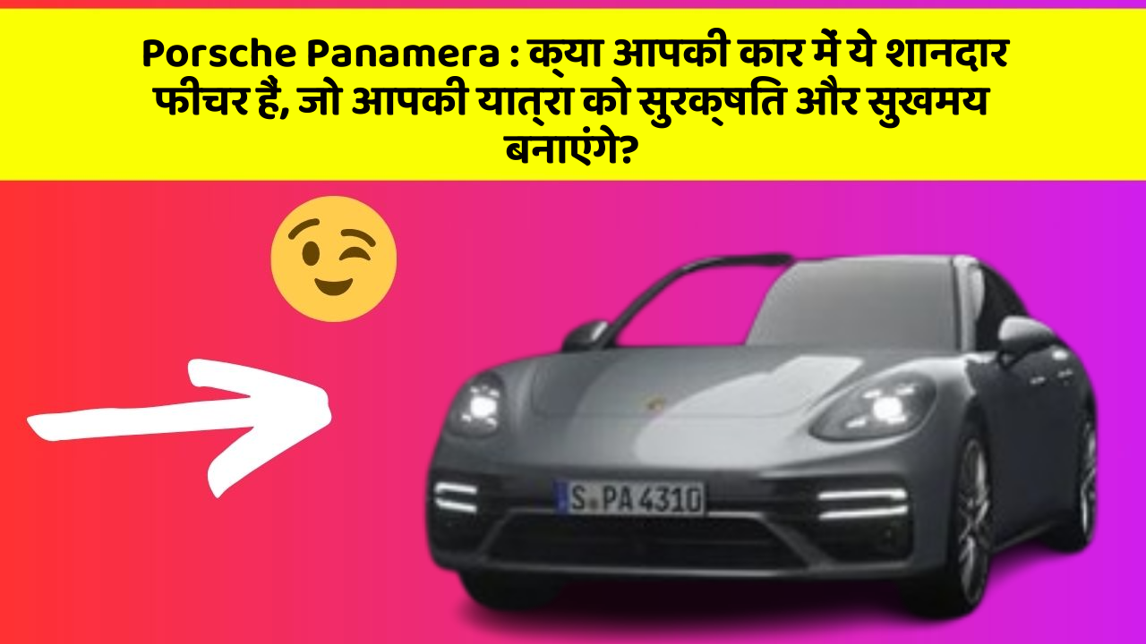 Porsche Panamera: क्या आपकी कार में ये शानदार फीचर हैं, जो आपकी यात्रा को सुरक्षित और सुखमय बनाएंगे?