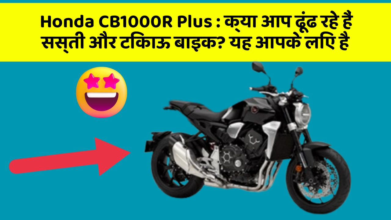 Honda CB1000R Plus : क्या आप ढूंढ रहे हैं सस्ती और टिकाऊ बाइक? यह आपके लिए है