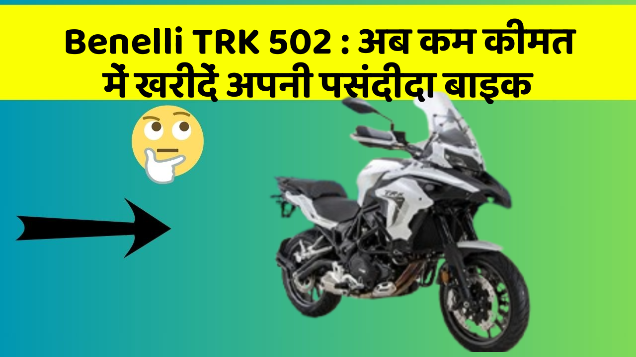 Benelli TRK 502: अब कम कीमत में खरीदें अपनी पसंदीदा बाइक