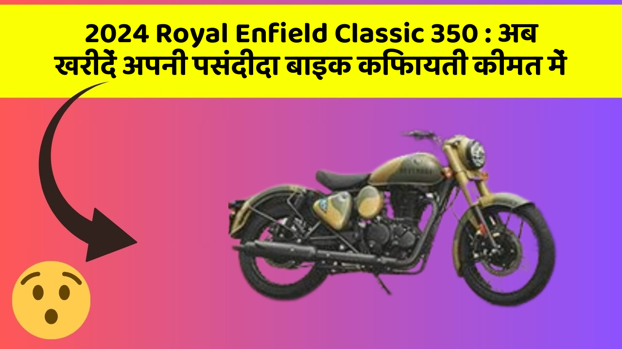 2024 Royal Enfield Classic 350: अब खरीदें अपनी पसंदीदा बाइक किफायती कीमत में