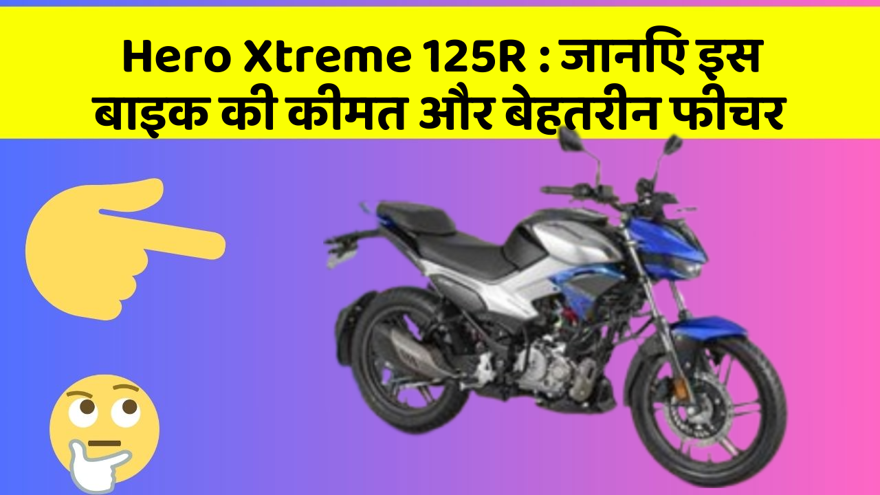 Hero Xtreme 125R:जानिए इस बाइक की कीमत और बेहतरीन फीचर