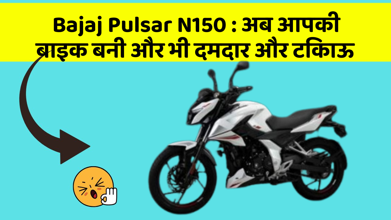 Bajaj Pulsar N150: अब आपकी बाइक बनी और भी दमदार और टिकाऊ