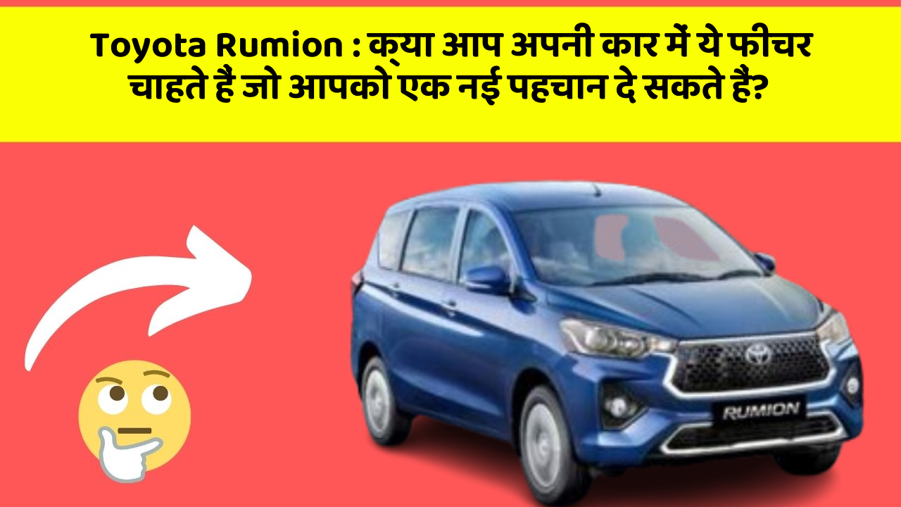 Toyota Rumion:क्या आप अपनी कार में ये फीचर चाहते हैं जो आपको एक नई पहचान दे सकते हैं?