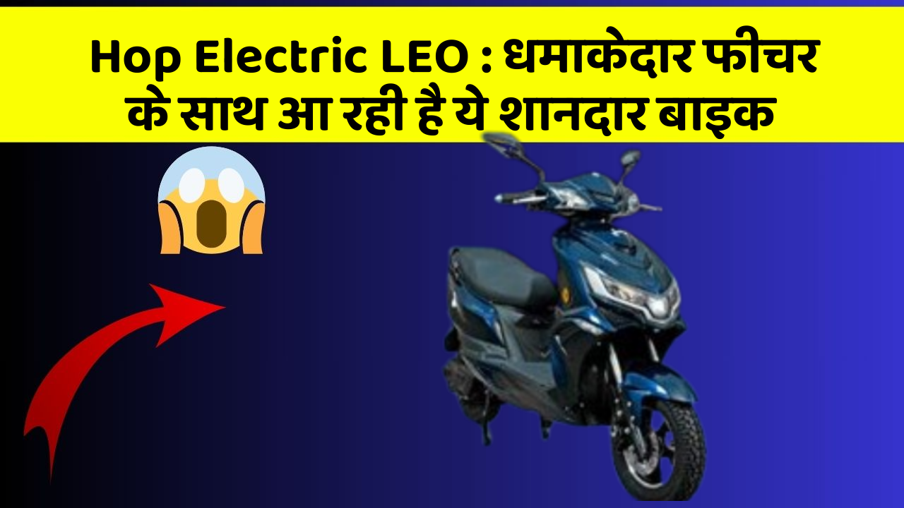 Hop Electric LEO: धमाकेदार फीचर के साथ आ रही है ये शानदार बाइक
